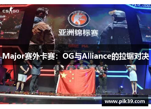 Major赛外卡赛：OG与Alliance的拉锯对决